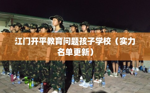 江门开平教育问题孩子学校（实力名单更新）