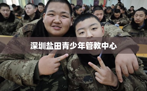 深圳盐田青少年管教中心 深圳盐田青少年管教中心