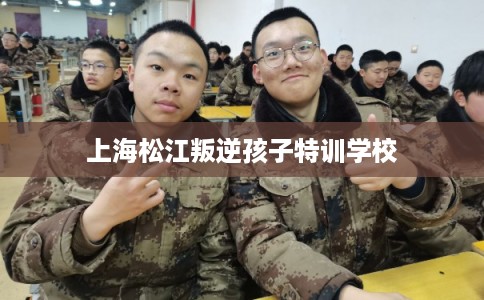 上海松江叛逆孩子特训学校