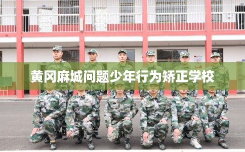 黄冈麻城问题少年行为矫正学校 黄冈麻城问题少年行为矫正学校