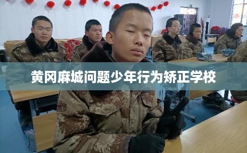 黄冈麻城问题少年行为矫正学校