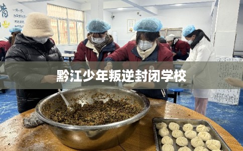 黔江少年叛逆封闭学校