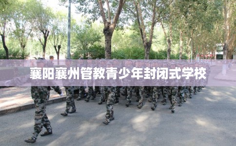 襄阳襄州管教青少年封闭式学校