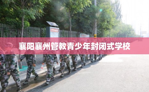 襄阳襄州管教青少年封闭式学校