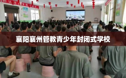 襄阳襄州管教青少年封闭式学校