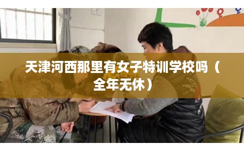 天津河西那里有女子特训学校吗（全年无休）