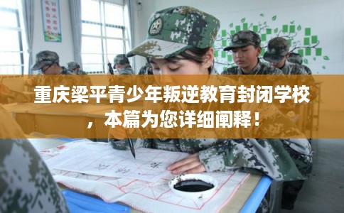 重庆梁平青少年叛逆教育封闭学校，本篇为您详细阐释！