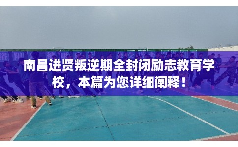 南昌进贤叛逆期全封闭励志教育学校,本篇为您详细阐释! 南昌进贤叛逆期全封闭励志教育学校,本篇为您详细阐释!