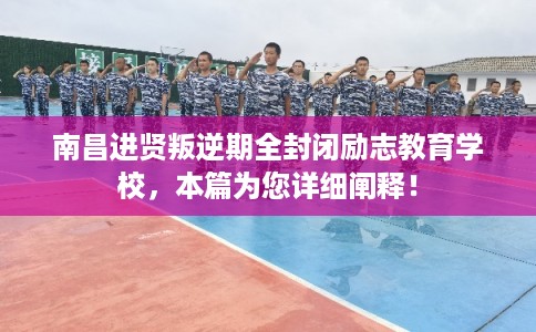 南昌进贤叛逆期全封闭励志教育学校,本篇为您详细阐释! 南昌进贤叛逆期全封闭励志教育学校,本篇为您详细阐释!
