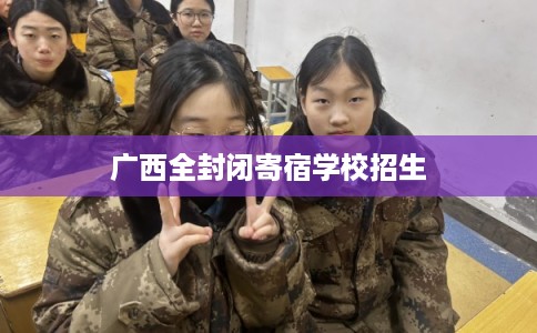 广西全封闭寄宿学校招生