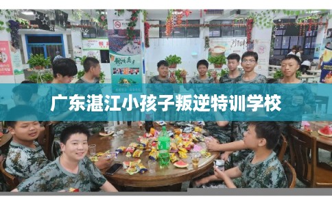 广东湛江小孩子叛逆特训学校