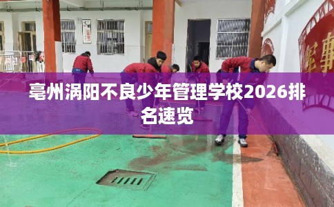 亳州涡阳不良少年管理学校2026排名速览