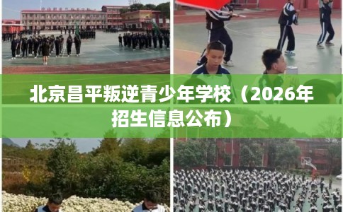 北京昌平叛逆青少年学校（2026年招生信息公布）