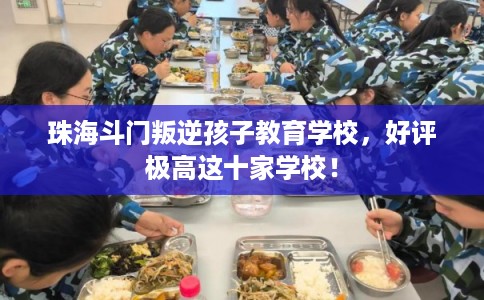 珠海斗门叛逆孩子教育学校,好评极高这十家学校! 珠海斗门叛逆孩子教育学校,好评极高这十家学校!