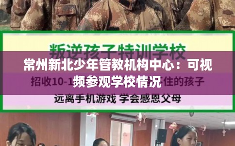 常州新北少年管教机构中心：可视频参观学校情况
