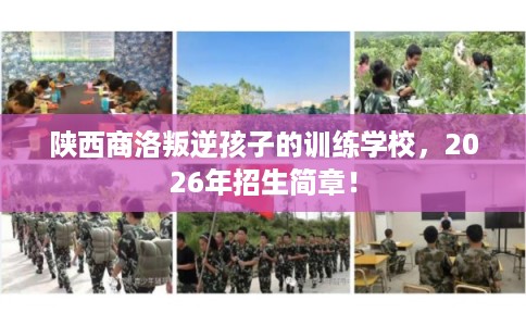 陕西商洛叛逆孩子的训练学校，2026年招生简章！