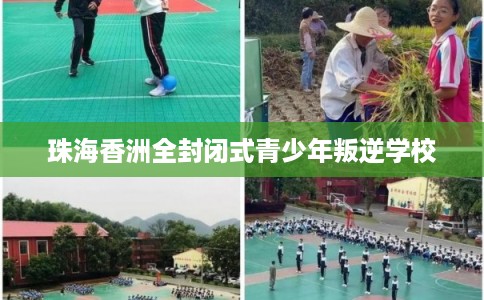珠海香洲全封闭式青少年叛逆学校