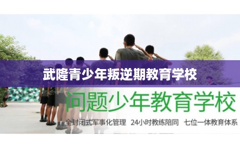 武隆青少年叛逆期教育学校 武隆青少年叛逆期教育学校