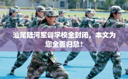 汕尾陆河军训学校全封闭,本文为您全面归总! 汕尾陆河军训学校全封闭,本文为您全面归总!
