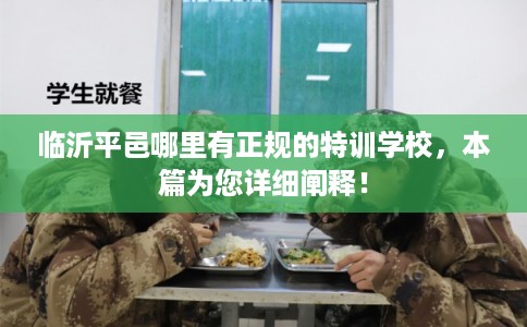 临沂平邑哪里有正规的特训学校,本篇为您详细阐释! 临沂平邑哪里有正规的特训学校,本篇为您详细阐释!