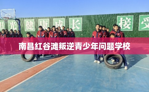 南昌红谷滩叛逆青少年问题学校