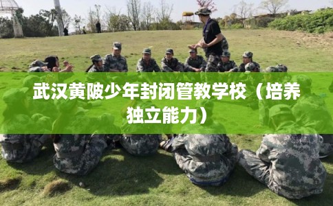 武汉黄陂少年封闭管教学校（培养独立能力）