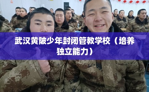 武汉黄陂少年封闭管教学校（培养独立能力）