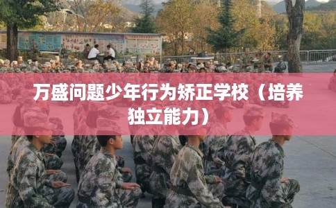 万盛问题少年行为矫正学校（培养独立能力）