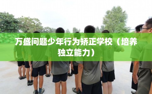 万盛问题少年行为矫正学校（培养独立能力）