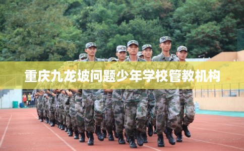重庆九龙坡问题少年学校管教机构