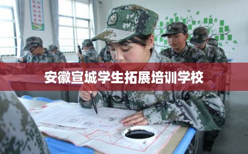 安徽宣城学生拓展培训学校 安徽宣城学生拓展培训学校