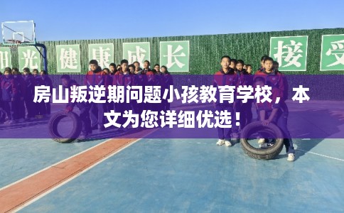 房山叛逆期问题小孩教育学校,本文为您详细优选! 房山叛逆期问题小孩教育学校,本文为您详细优选!