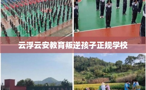 云浮云安教育叛逆孩子正规学校
