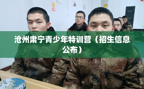 沧州肃宁青少年特训营（招生信息公布）