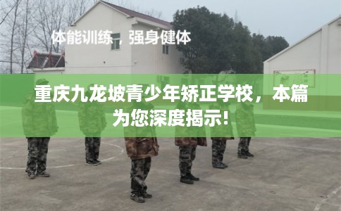重庆九龙坡青少年矫正学校，本篇为您深度揭示!