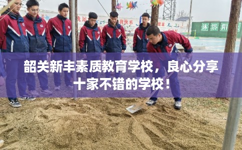 韶关新丰素质教育学校，良心分享十家不错的学校！