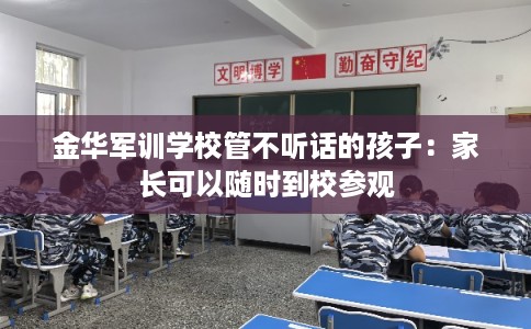 金华军训学校管不听话的孩子:家长可以随时到校参观 金华军训学校管不听话的孩子:家长可以随时到校参观