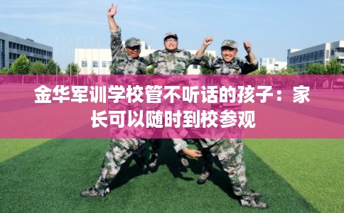 金华军训学校管不听话的孩子：家长可以随时到校参观