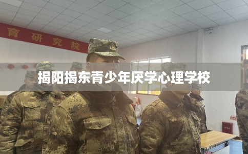 揭阳揭东青少年厌学心理学校 揭阳揭东青少年厌学心理学校