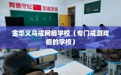 金华义乌戒网瘾学校（专门戒游戏瘾的学校）