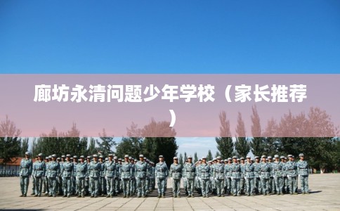 廊坊永清问题少年学校(家长推荐) 廊坊永清问题少年学校(家长推荐)