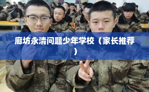 廊坊永清问题少年学校（家长推荐）