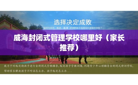 威海封闭式管理学校哪里好（家长推荐）
