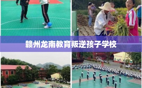 赣州龙南教育叛逆孩子学校
