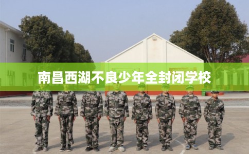 南昌西湖不良少年全封闭学校