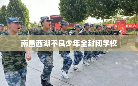 南昌西湖不良少年全封闭学校