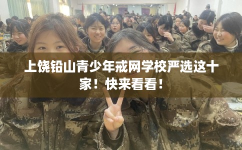 上饶铅山青少年戒网学校严选这十家！快来看看！
