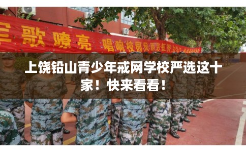 上饶铅山青少年戒网学校严选这十家！快来看看！