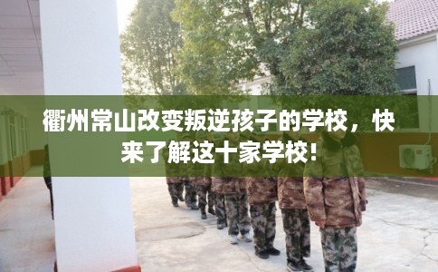 衢州常山改变叛逆孩子的学校，快来了解这十家学校!