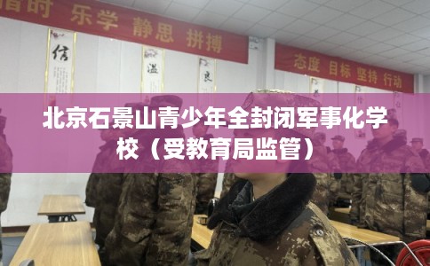 北京石景山青少年全封闭军事化学校(受教育局监管) 北京石景山青少年全封闭军事化学校(受教育局监管)